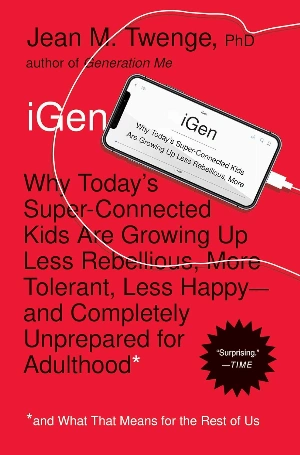 iGen: Why Today’s Super-Connected Kids Are Growing Up Less Rebellious, More Tolerant, Less Happy--and Completely Unprepared for Adulthood